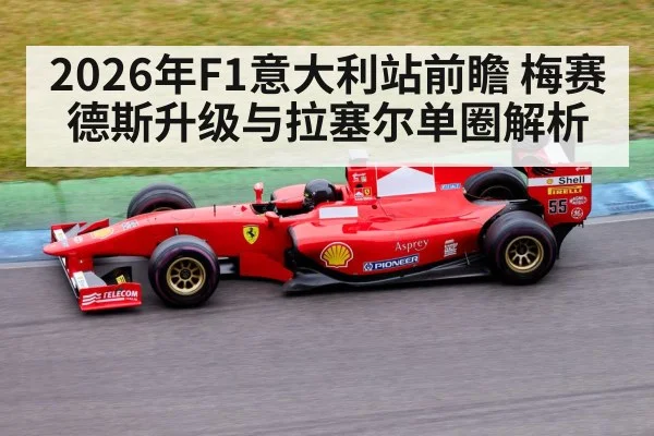 2026年F1意大利站前瞻 梅赛德斯升级与拉塞尔单圈解析