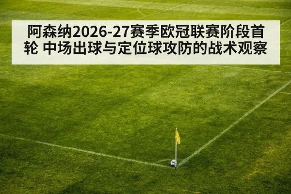 阿森纳2026-27赛季欧冠联赛阶段首轮 中场出球与定位球攻防的战术观察