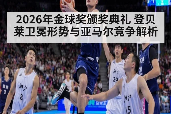2026年金球奖颁奖典礼 登贝莱卫冕形势与亚马尔竞争解析