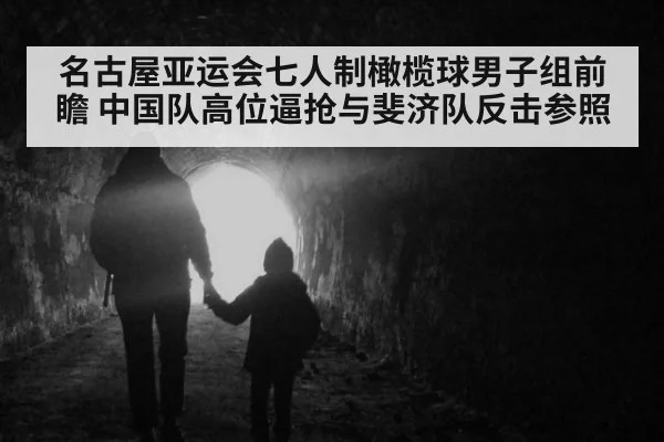 名古屋亚运会七人制橄榄球男子组前瞻 中国队高位逼抢与斐济队反击参照