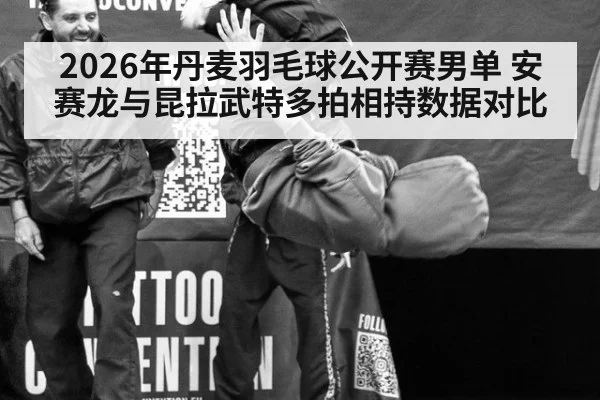 2026年丹麦羽毛球公开赛男单 安赛龙与昆拉武特多拍相持数据对比