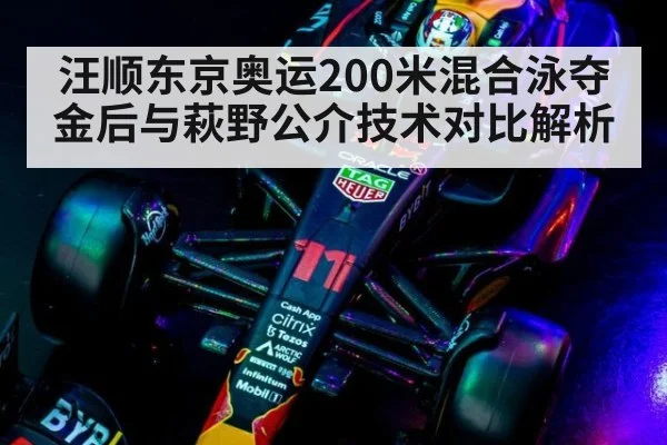 汪顺东京奥运200米混合泳夺金后与萩野公介技术对比解析